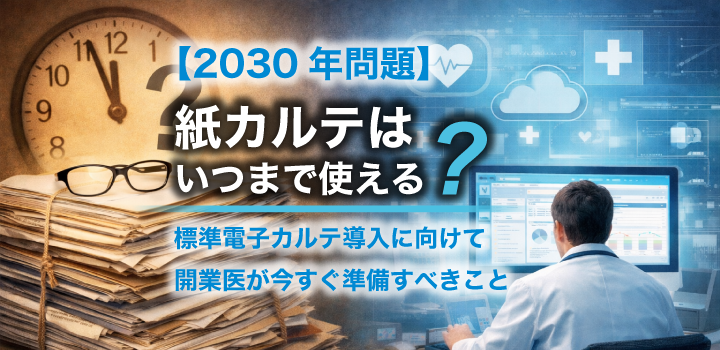【2030年問題】紙カルテはいつまで使える？標準電子カルテ導入に向けて開業医が今すぐ準備すべきこと- 三栄メディシスのクリニクス